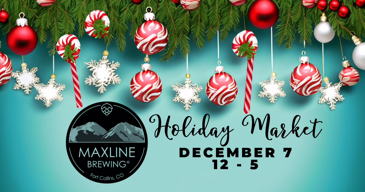 Holiday-themed image with red and white ornaments and snowflakes hanging from pine branches. Text reads: “MAXLINE BREWING Holiday Market December 7, 12-5, Fort Collins, CO.”.