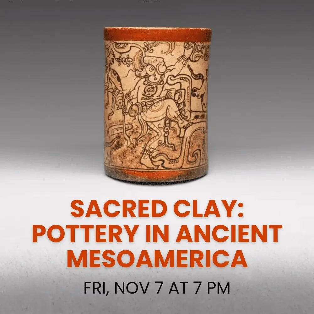 A cylindrical pot with intricate ancient Mesoamerican designs is displayed above the text: "SACRED CLAY: POTTERY IN ANCIENT MESOAMERICA. FRI, NOV 7 AT 7 PM.