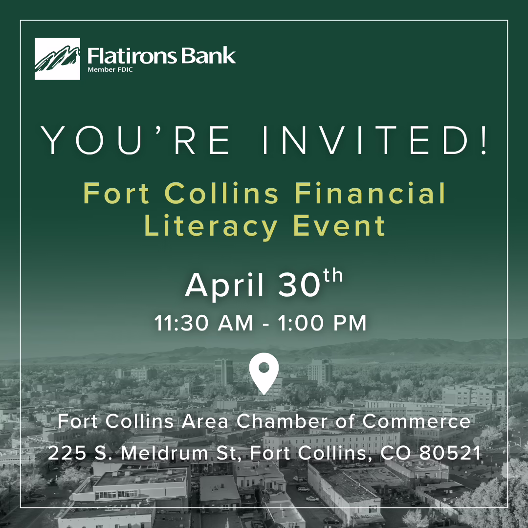 Invitation graphic for Flatirons Bank’s Fort Collins Financial Literacy Event on April 30th, 11:30 AM–1:00 PM at Fort Collins Area Chamber of Commerce, 225 S. Meldrum St, Fort Collins, CO 80521.