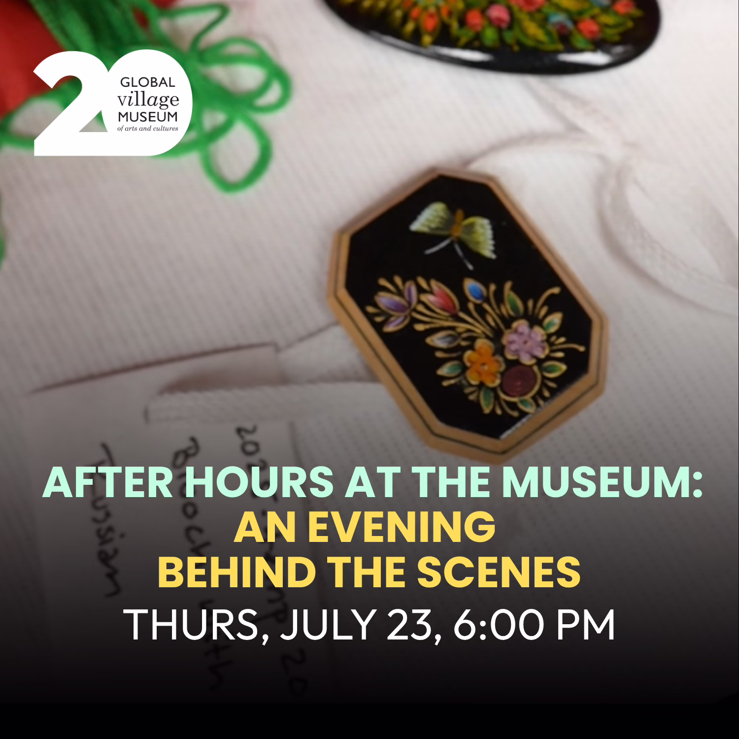 A decorative brooch with a painted floral design sits on a white tag. Text promotes "After Hours at the Museum: An Evening Behind the Scenes," on Thursday, July 23 at 6:00 PM, by Global Village Museum.