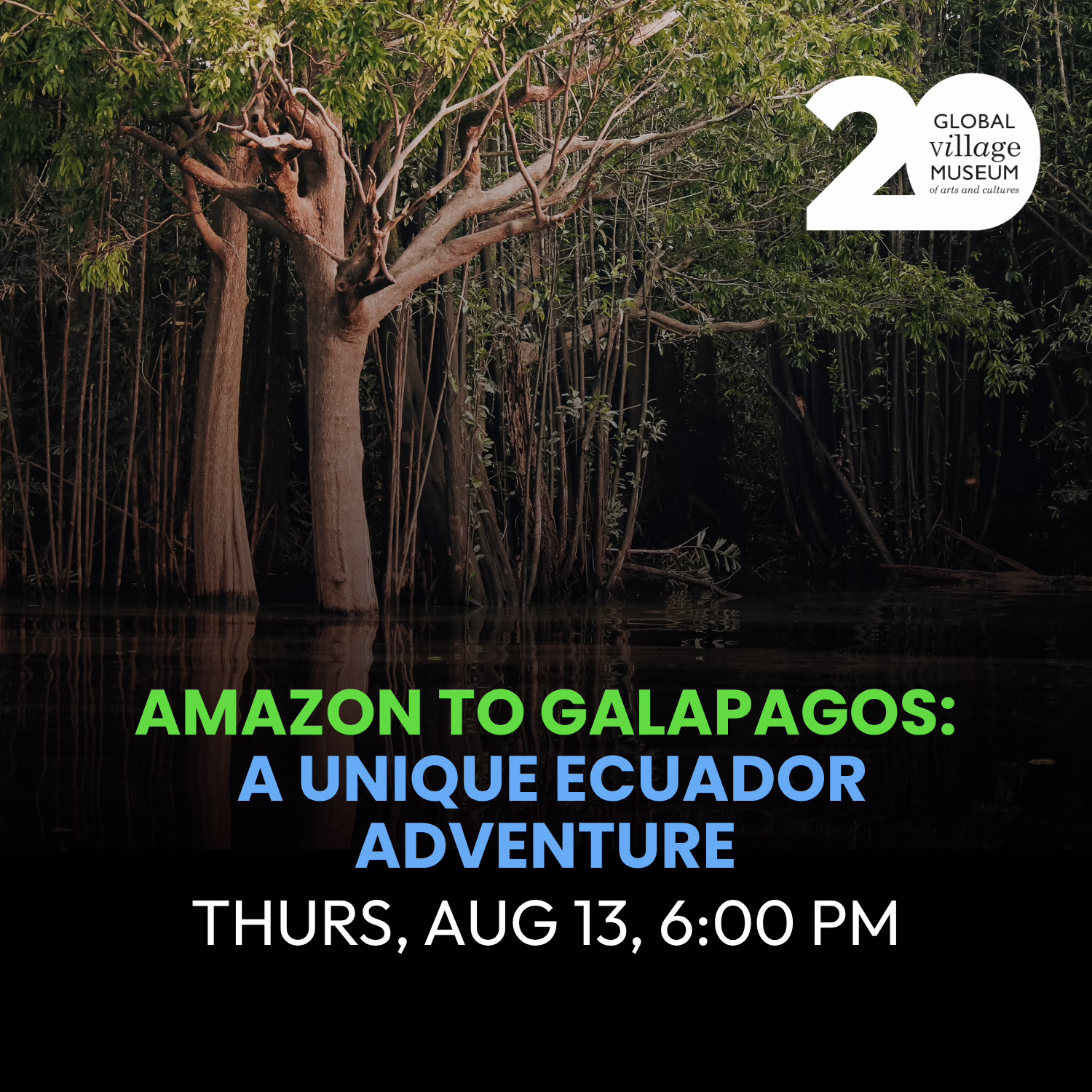 A dense forest with tall trees reflected in water. Text reads: “Amazon to Galapagos: A Unique Ecuador Adventure, Thurs, Aug 13, 6:00 PM.” Global Village Museum 20th anniversary logo at top right.